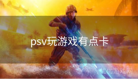 psv玩游戏有点卡