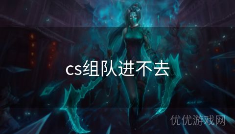 cs组队进不去