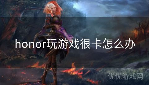 honor玩游戏很卡怎么办