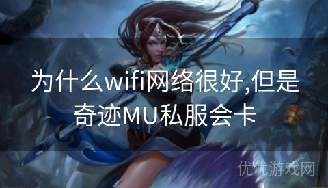 为什么wifi网络很好,但是奇迹MU私服会卡