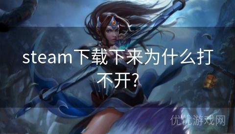 steam下载下来为什么打不开?