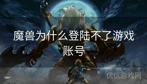 魔兽为什么登陆不了游戏账号