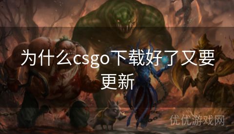 为什么csgo下载好了又要更新