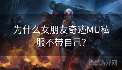 为什么女朋友奇迹MU私服不带自己?