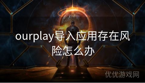 ourplay导入应用存在风险怎么办