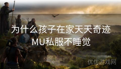 为什么孩子在家天天奇迹MU私服不睡觉