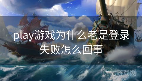 play游戏为什么老是登录失败怎么回事