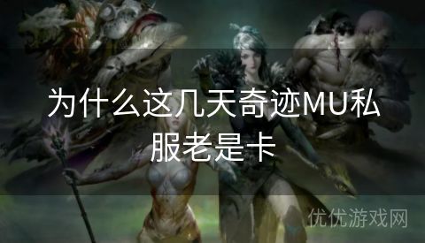 为什么这几天奇迹MU私服老是卡