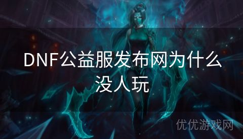 DNF公益服发布网为什么没人玩