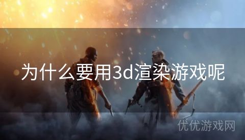 为什么要用3d渲染游戏呢