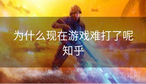 为什么现在游戏难打了呢知乎