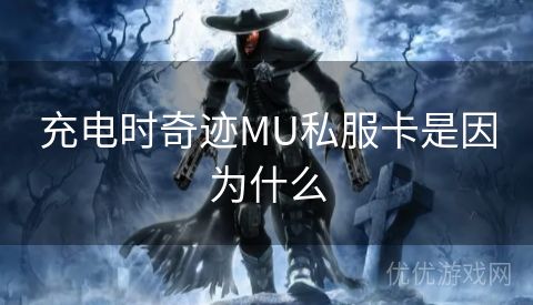 充电时奇迹MU私服卡是因为什么