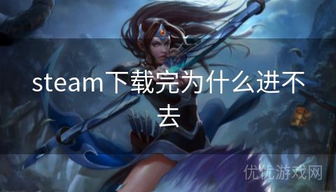 steam下载完为什么进不去