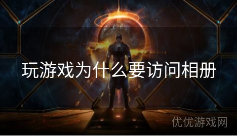 玩游戏为什么要访问相册