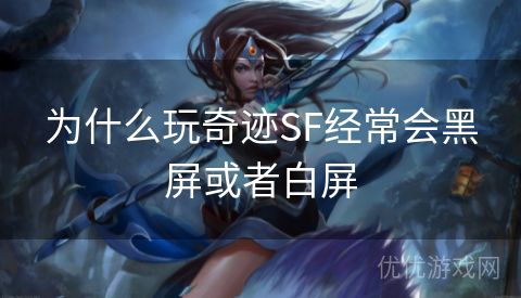 为什么玩奇迹SF经常会黑屏或者白屏