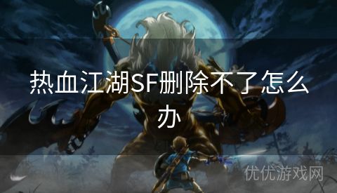 热血江湖SF删除不了怎么办