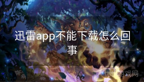 迅雷app不能下载怎么回事