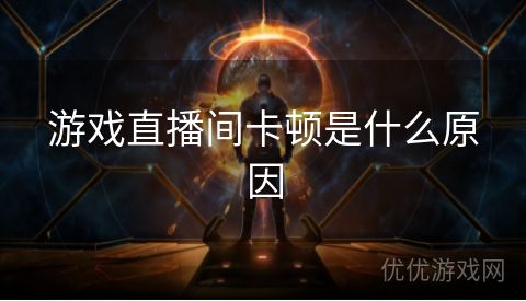 游戏直播间卡顿是什么原因