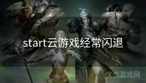 start云游戏经常闪退