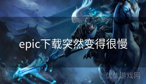 epic下载突然变得很慢