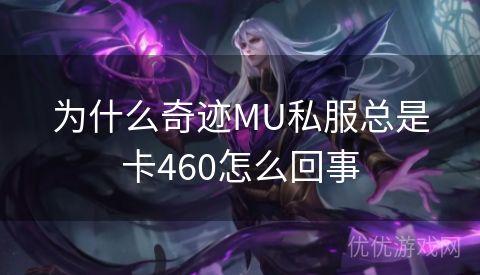 为什么奇迹MU私服总是卡460怎么回事