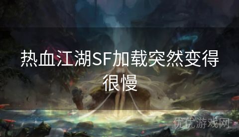 热血江湖SF加载突然变得很慢