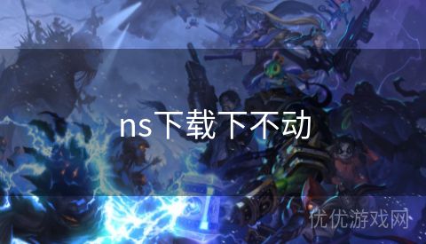 ns下载下不动