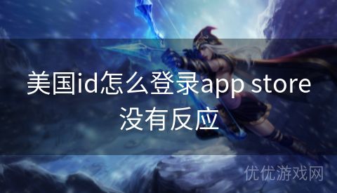 美国id怎么登录app store没有反应