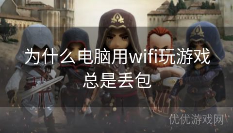 为什么电脑用wifi玩游戏总是丢包