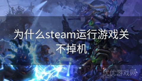 为什么steam运行游戏关不掉机