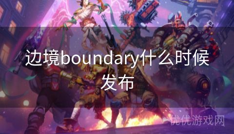 边境boundary什么时候发布