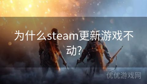 为什么steam更新游戏不动?