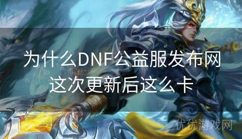 为什么DNF公益服发布网这次更新后这么卡