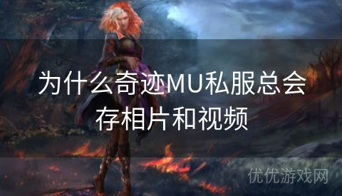 为什么奇迹MU私服总会存相片和视频