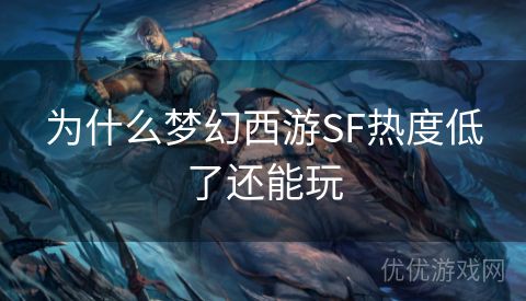 为什么梦幻西游SF热度低了还能玩