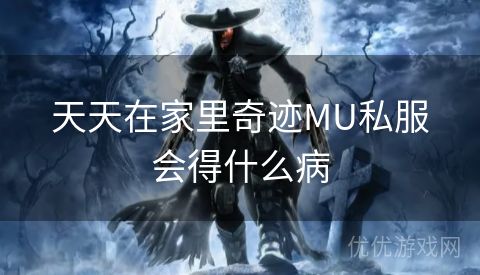 天天在家里奇迹MU私服会得什么病