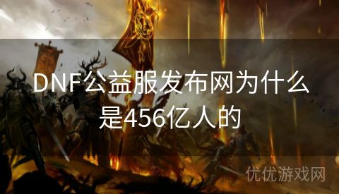 DNF公益服发布网为什么是456亿人的