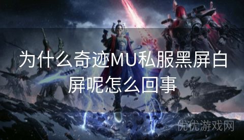 为什么奇迹MU私服黑屏白屏呢怎么回事