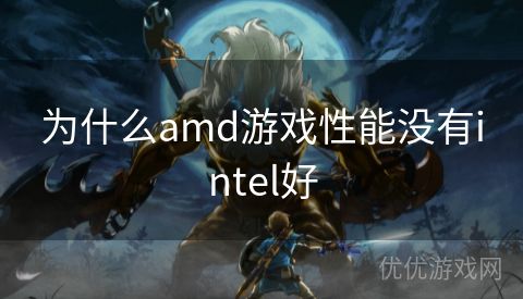 为什么amd游戏性能没有intel好