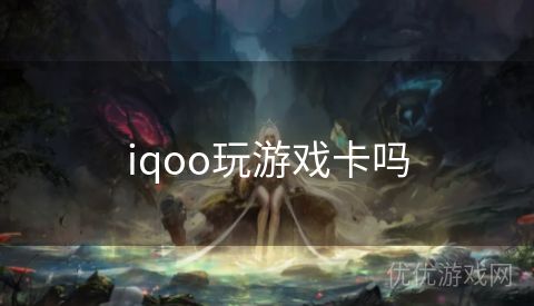 iqoo玩游戏卡吗