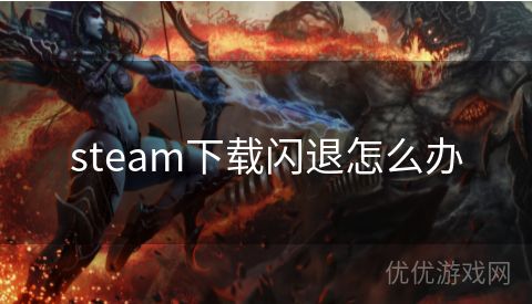 steam下载闪退怎么办