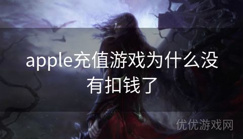 apple充值游戏为什么没有扣钱了