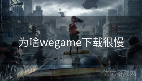 为啥wegame下载很慢