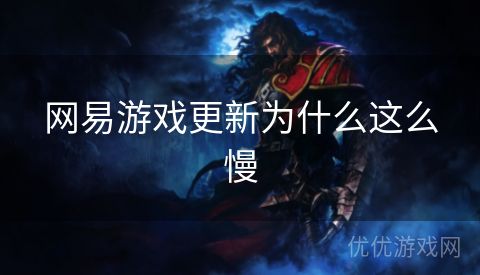 网易游戏更新为什么这么慢