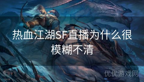 热血江湖SF直播为什么很模糊不清