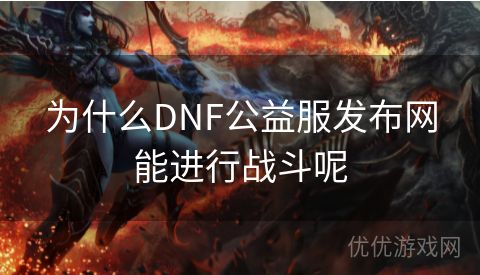 为什么DNF公益服发布网能进行战斗呢