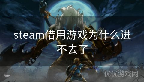 steam借用游戏为什么进不去了