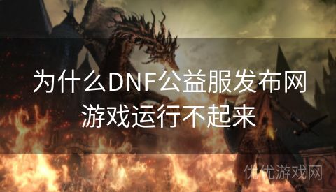 为什么DNF公益服发布网游戏运行不起来