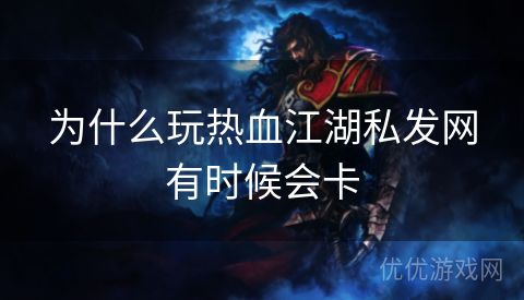 为什么玩热血江湖私发网有时候会卡