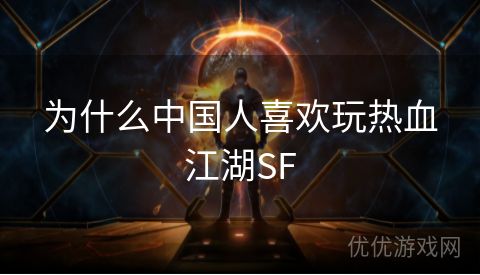 为什么中国人喜欢玩热血江湖SF